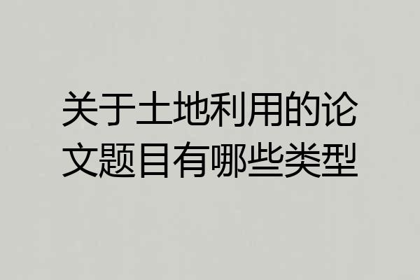 关于土地利用的论文题目有哪些类型