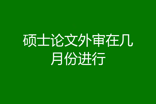 硕士论文外审在几月份进行