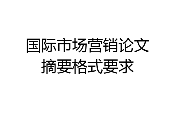 国际市场营销论文摘要格式要求
