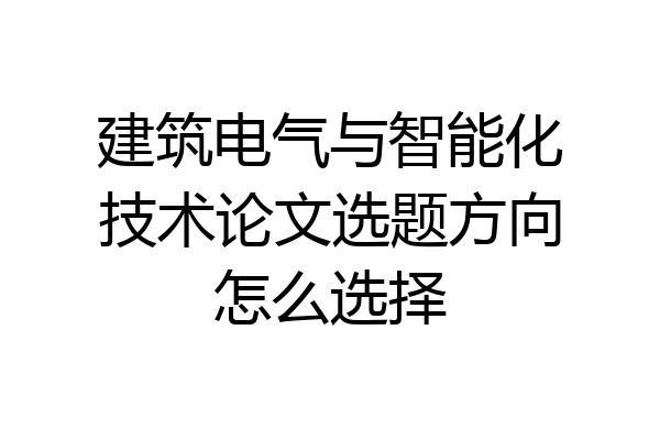 建筑电气与智能化技术论文选题方向怎么选择