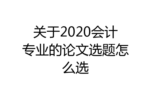 关于2020会计专业的论文选题怎么选
