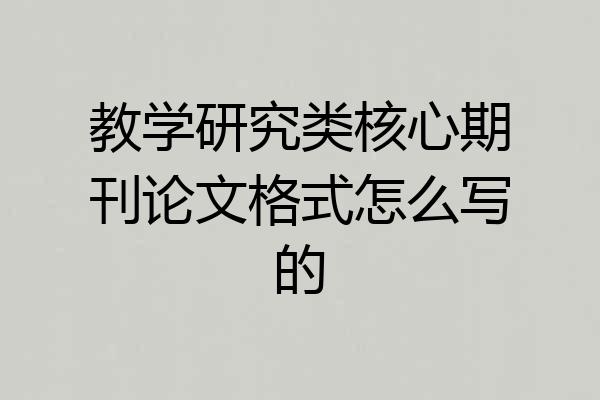 教学研究类核心期刊论文格式怎么写的