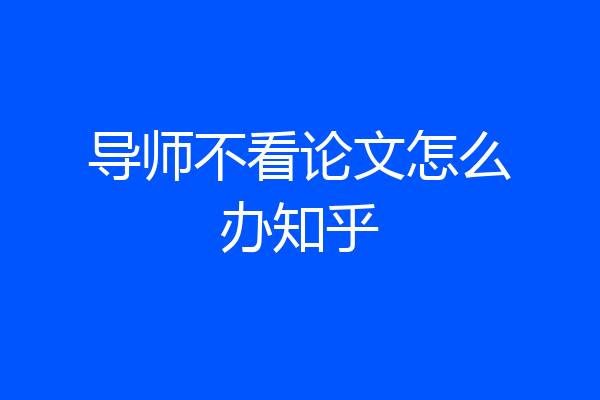 导师不看论文怎么办知乎