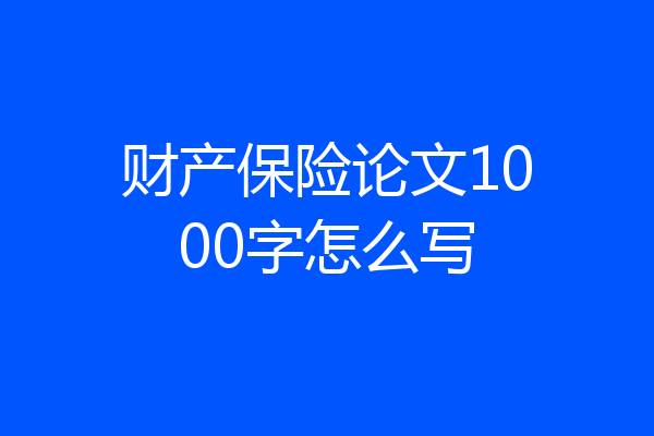 财产保险论文1000字怎么写