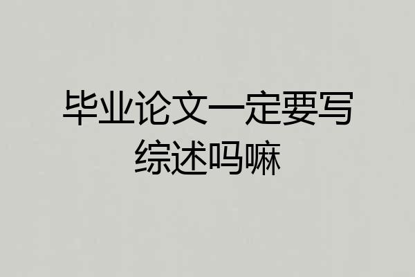 毕业论文一定要写综述吗嘛