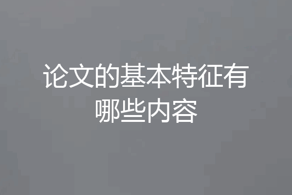 论文的基本特征有哪些内容