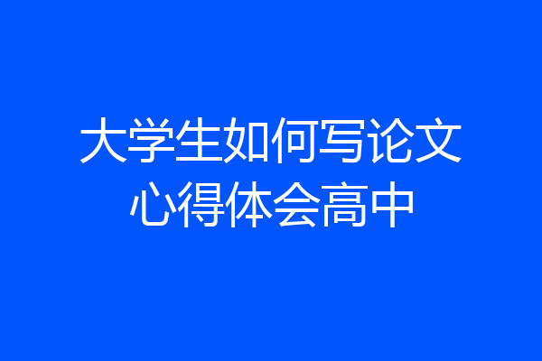 大学生如何写论文心得体会高中