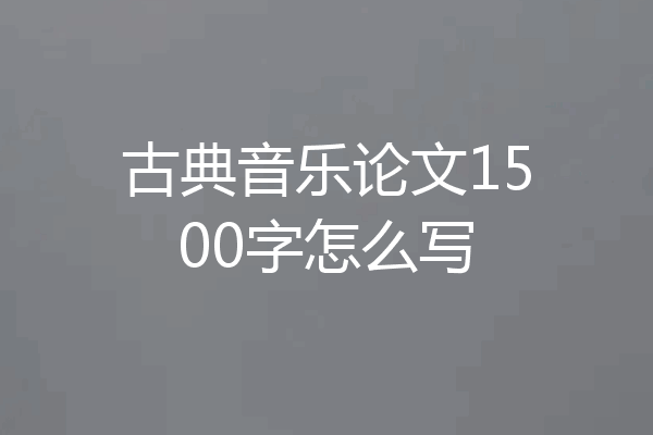 古典音乐论文1500字怎么写