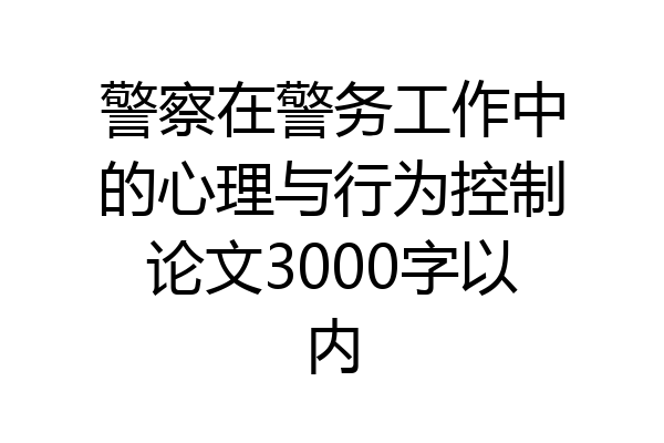 警察在警务工作中的心理与行为控制论文3000字以内