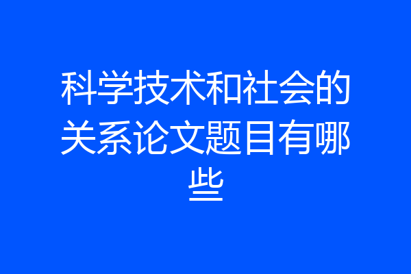 科学技术和社会的关系论文题目有哪些