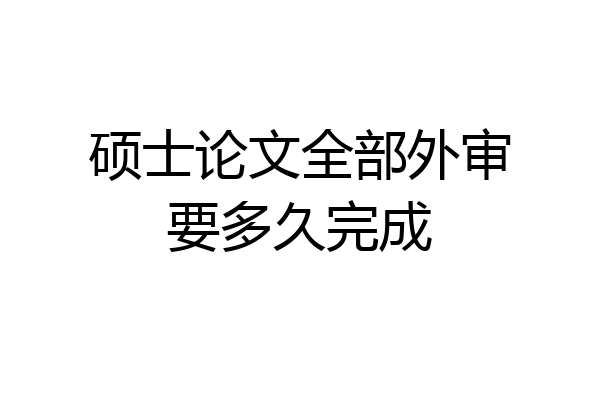 硕士论文全部外审要多久完成