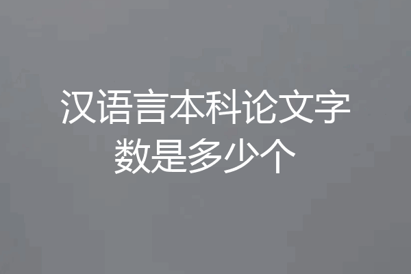 汉语言本科论文字数是多少个