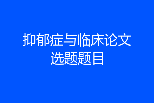 抑郁症与临床论文选题题目