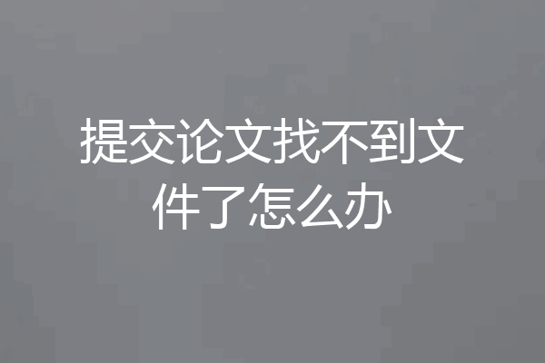 提交论文找不到文件了怎么办