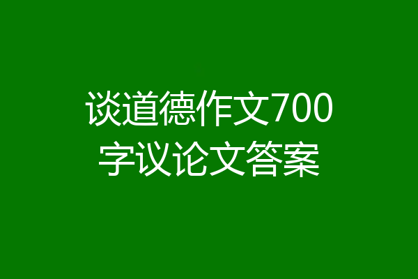 谈道德作文700字议论文答案