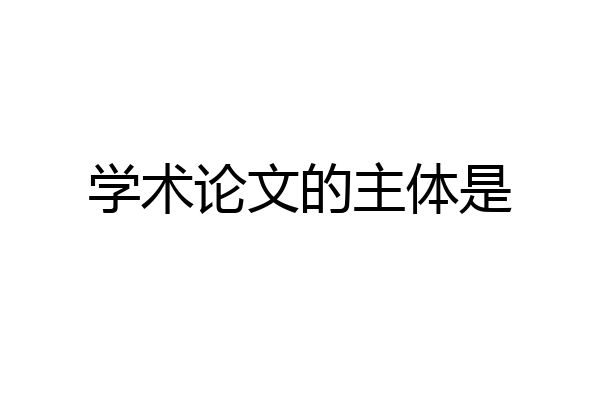 学术论文的主体是