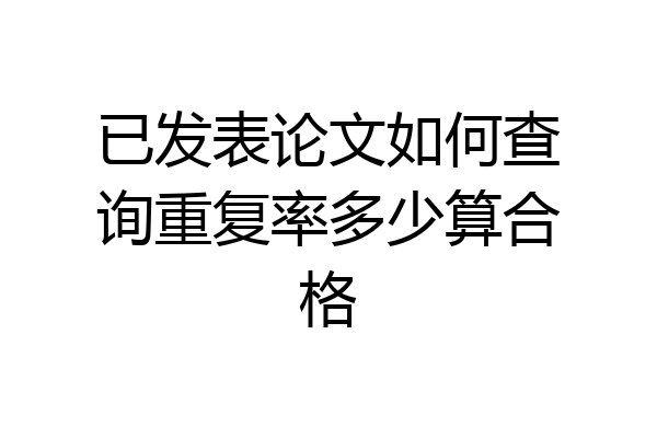 已发表论文如何查询重复率多少算合格