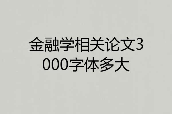 金融学相关论文3000字体多大