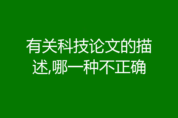 有关科技论文的描述,哪一种不正确