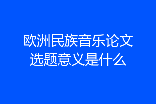欧洲民族音乐论文选题意义是什么