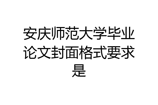 安庆师范大学毕业论文封面格式要求是