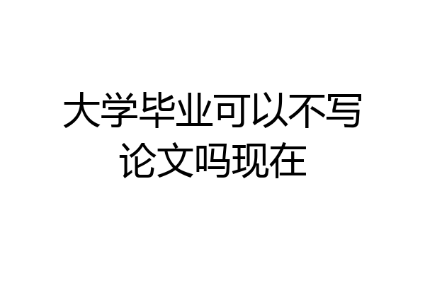 大学毕业可以不写论文吗现在