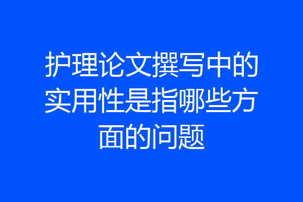 护理论文撰写中的实用性是指哪些方面的问题