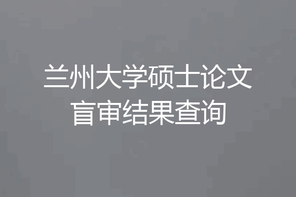 兰州大学硕士论文盲审结果查询