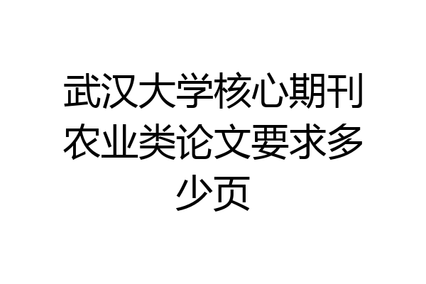 武汉大学核心期刊农业类论文要求多少页