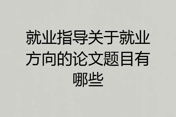 就业指导关于就业方向的论文题目有哪些