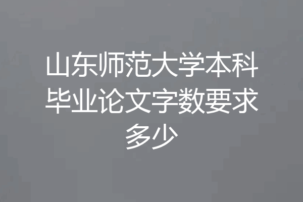 山东师范大学本科毕业论文字数要求多少