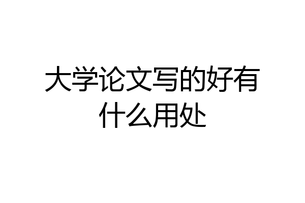 大学论文写的好有什么用处