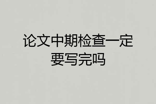 论文中期检查一定要写完吗