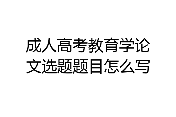 成人高考教育学论文选题题目怎么写