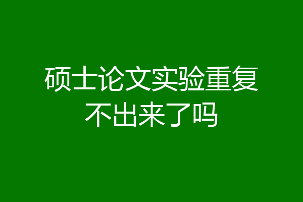 硕士论文实验重复不出来了吗