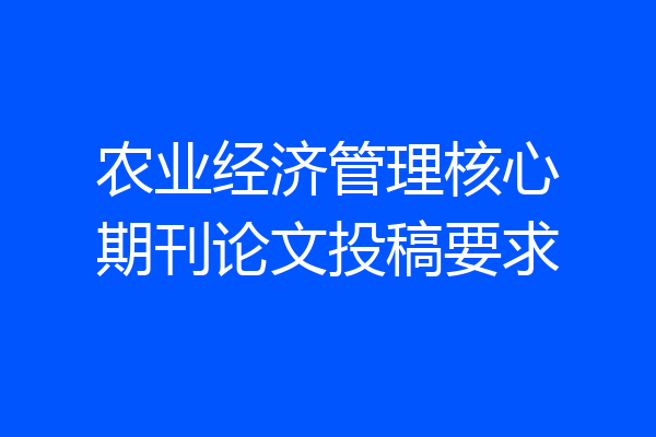 农业经济管理核心期刊论文投稿要求