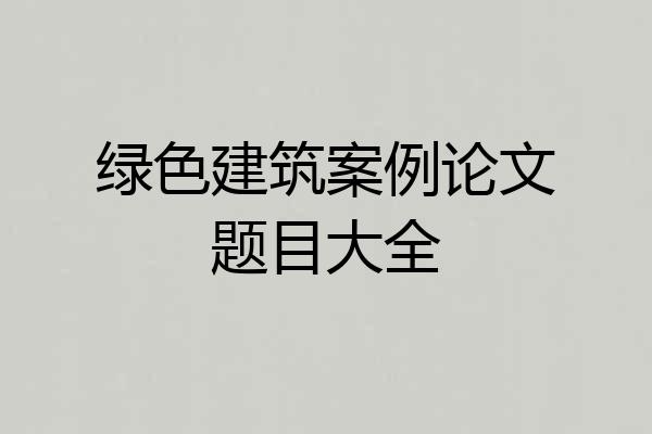 绿色建筑案例论文题目大全