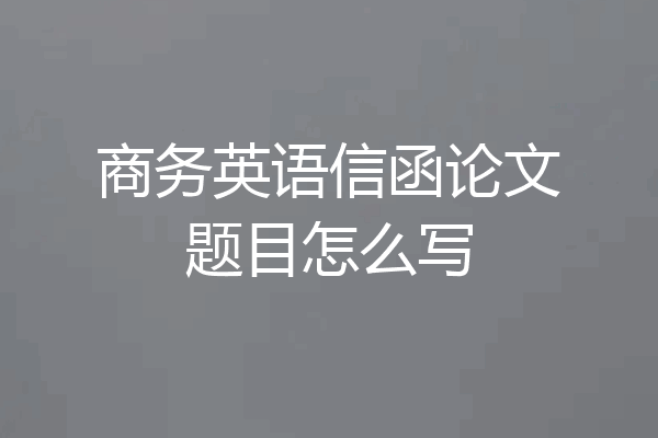 商务英语信函论文题目怎么写