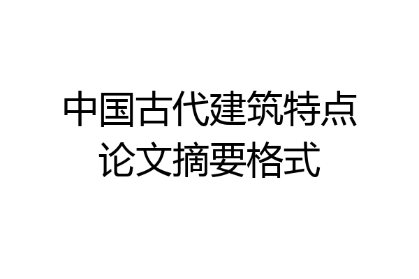 中国古代建筑特点论文摘要格式