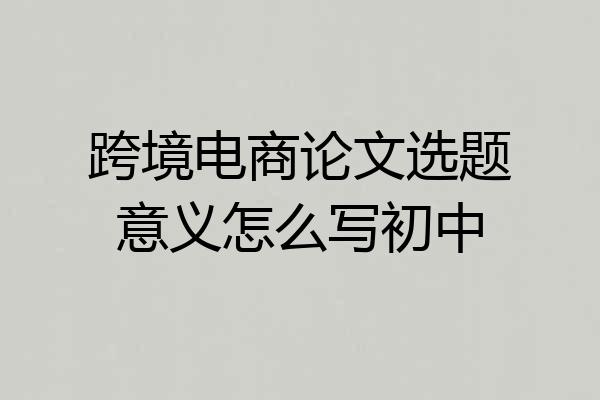跨境电商论文选题意义怎么写初中
