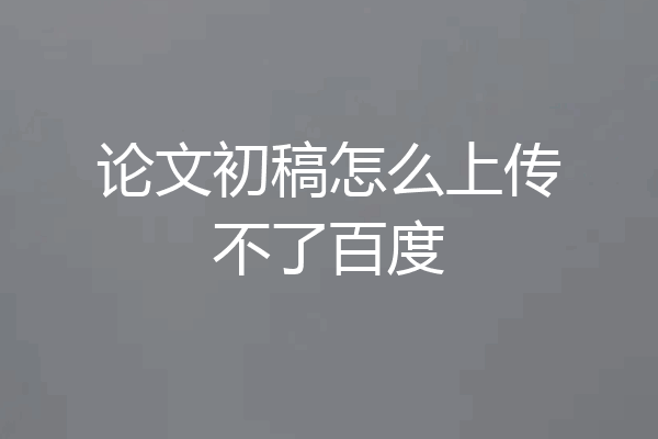 论文初稿怎么上传不了百度