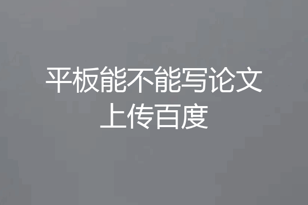 平板能不能写论文上传百度