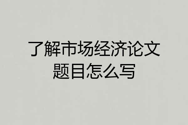 了解市场经济论文题目怎么写