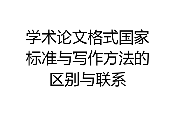 学术论文格式国家标准与写作方法的区别与联系