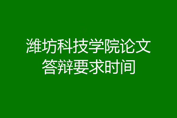 潍坊科技学院论文答辩要求时间