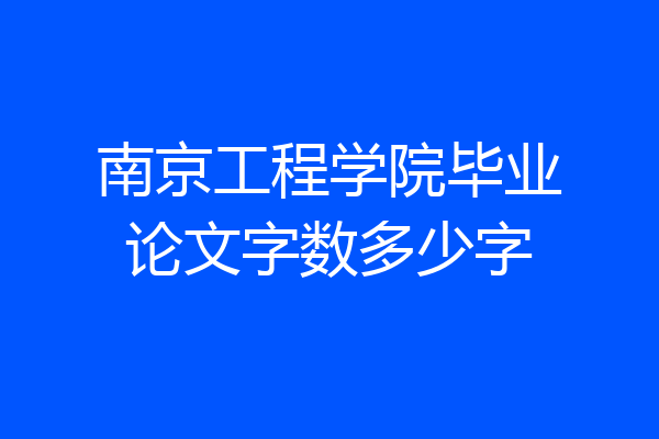 南京工程学院毕业论文字数多少字