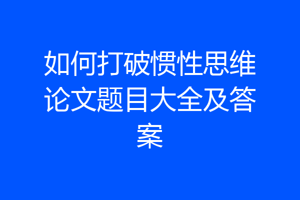 如何打破惯性思维论文题目大全及答案