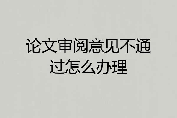 论文审阅意见不通过怎么办理