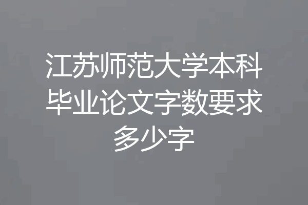 江苏师范大学本科毕业论文字数要求多少字