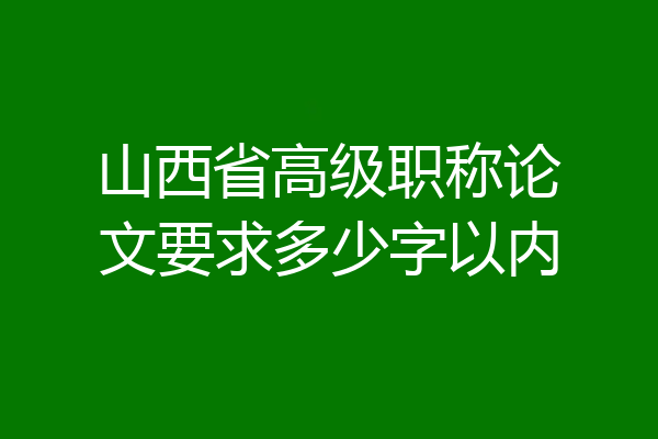 山西省高级职称论文要求多少字以内